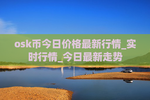 osk币今日价格最新行情_实时行情_今日最新走势