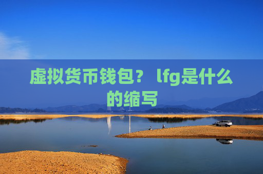 虚拟货币钱包？ lfg是什么的缩写