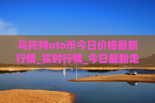 乌托邦uto币今日价格最新行情_实时行情_今日最新走势
