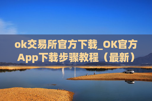 ok交易所官方下载_OK官方App下载步骤教程(最新)