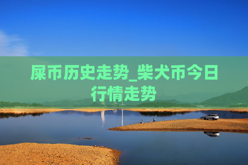 屎币历史走势_柴犬币今日行情走势