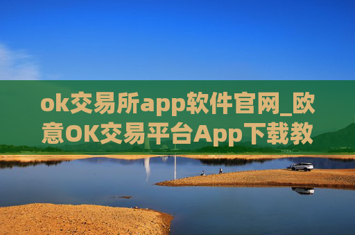 ok交易所app软件官网_欧意OK交易平台App下载教程