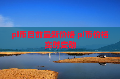 pi币目前最新价格 pi币价格实时变动