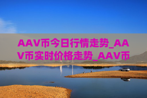 AAV币今日行情走势_AAV币实时价格走势_AAV币最新价格