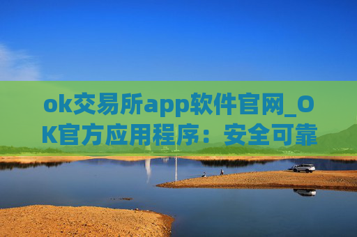 ok交易所app软件官网_OK官方应用程序:安全可靠的数字资产交易平台