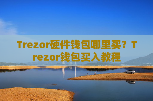 Trezor硬件钱包哪里买？Trezor钱包买入教程
