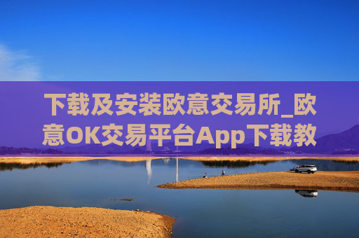下载及安装欧意交易所_欧意OK交易平台App下载教程