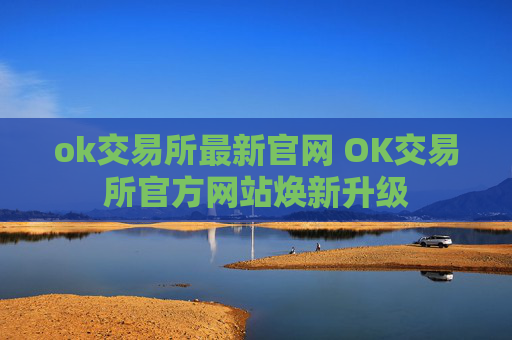 ok交易所最新官网 OK交易所官方网站焕新升级