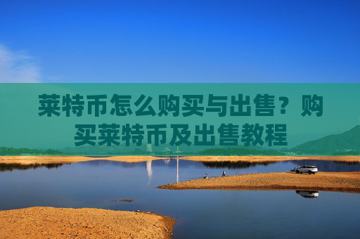 莱特币怎么购买与出售？购买莱特币及出售教程
