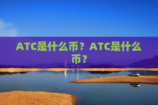 ATC是什么币？ATC是什么币？
