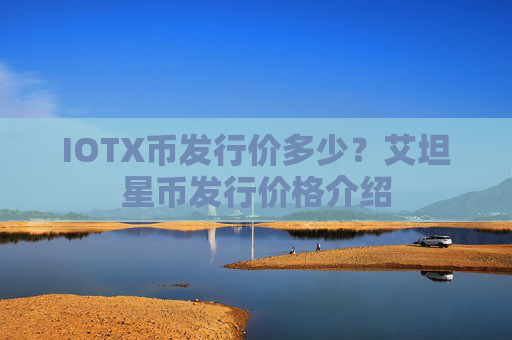 IOTX币发行价多少？艾坦星币发行价格介绍