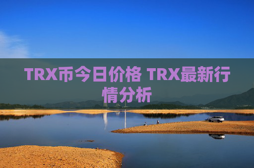 TRX币今日价格 TRX最新行情分析