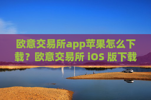欧意交易所app苹果怎么下载?欧意交易所 iOS 版下载指南