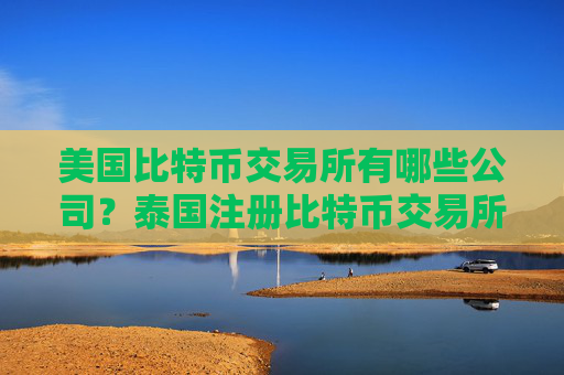 美国比特币交易所有哪些公司?泰国注册比特币交易所