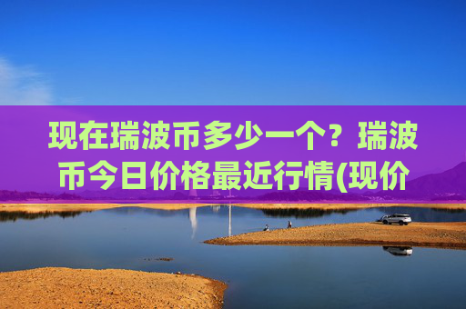 现在瑞波币多少一个？瑞波币今日价格最近行情(现价16.3898元)