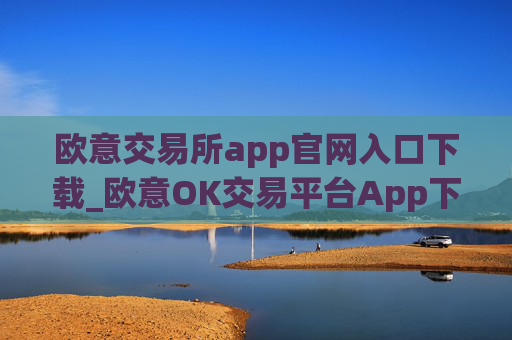 欧意交易所app官网入口下载_欧意OK交易平台App下载教程