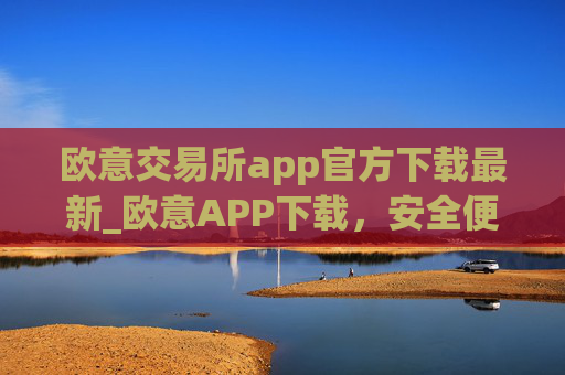 欧意交易所app官方下载最新_欧意APP下载，安全便捷，数字资产交易首选