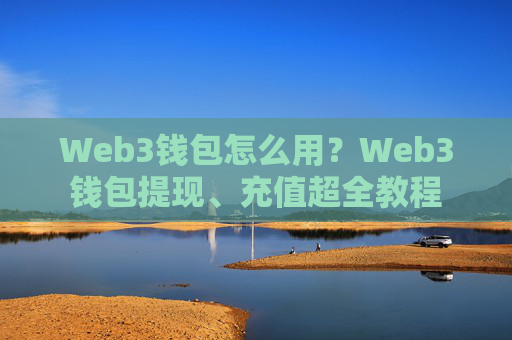 Web3钱包怎么用？Web3钱包提现、充值超全教程