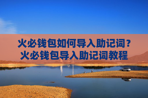 火必钱包如何导入助记词?火必钱包导入助记词教程