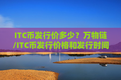 ITC币发行价多少？万物链/ITC币发行价格和发行时间介绍