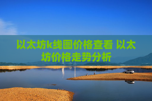 以太坊k线图价格查看 以太坊价格走势分析