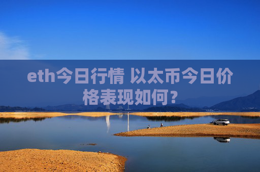 eth今日行情 以太币今日价格表现如何？