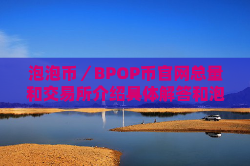 泡泡币／BPOP币官网总量和交易所介绍具体解答和泡泡币是什么细致分析