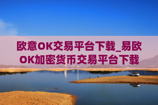 欧意OK交易平台下载_易欧OK加密货币交易平台下载指南