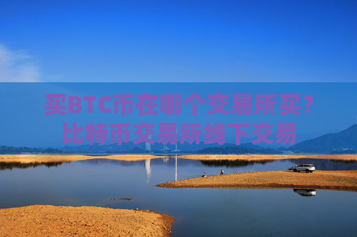 买BTC币在哪个交易所买？比特币交易所线下交易