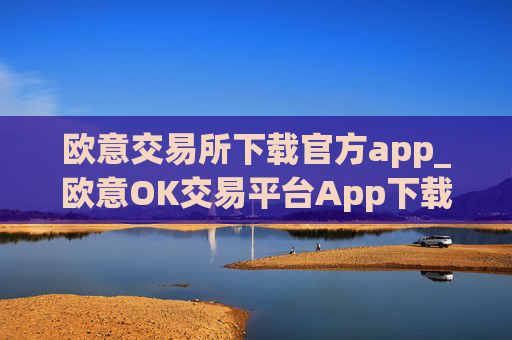 欧意交易所下载官方app_欧意OK交易平台App下载教程
