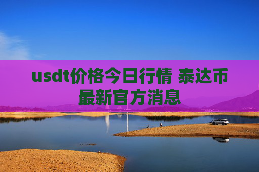 usdt价格今日行情 泰达币最新官方消息