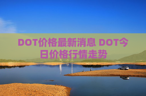 DOT价格最新消息 DOT今日价格行情走势