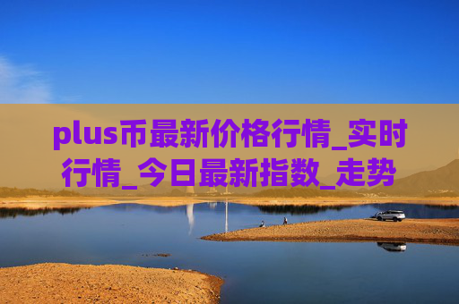 plus币最新价格行情_实时行情_今日最新指数_走势