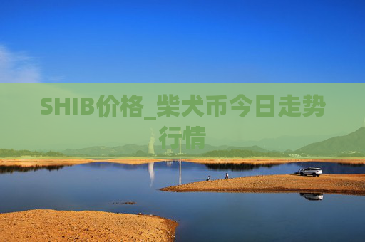 SHIB价格_柴犬币今日走势行情