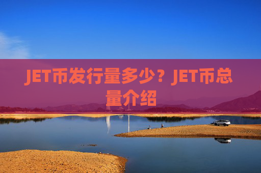 JET币发行量多少？JET币总量介绍