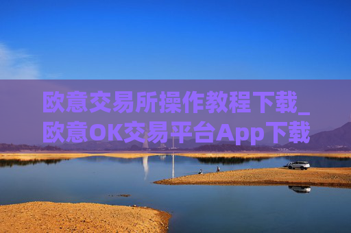 欧意交易所操作教程下载_欧意OK交易平台App下载教程
