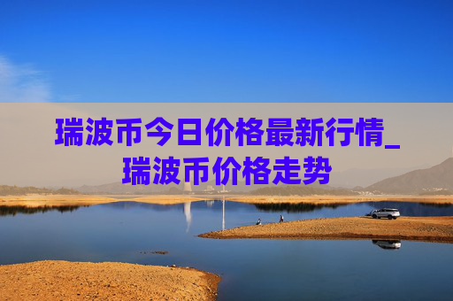 瑞波币今日价格最新行情_瑞波币价格走势