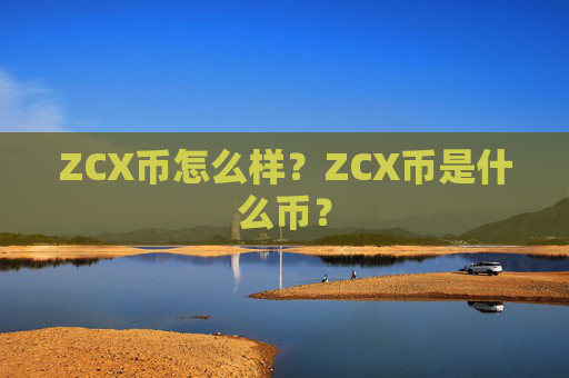 ZCX币怎么样?ZCX币是什么币?