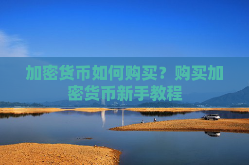 加密货币如何购买？购买加密货币新手教程