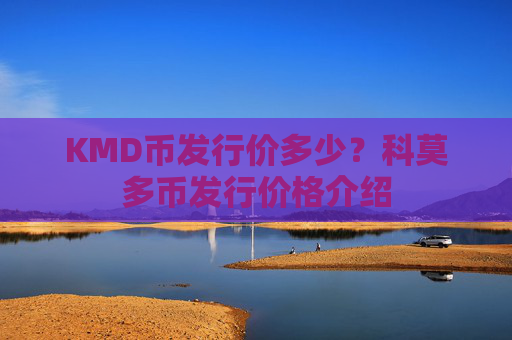KMD币发行价多少?科莫多币发行价格介绍
