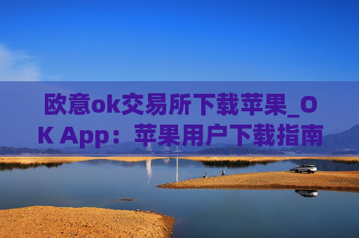 欧意ok交易所下载苹果_OK App：苹果用户下载指南