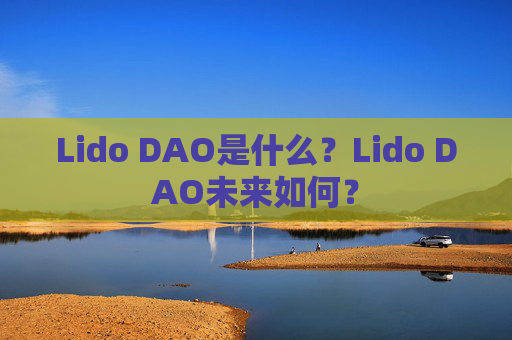 Lido DAO是什么？Lido DAO未来如何？