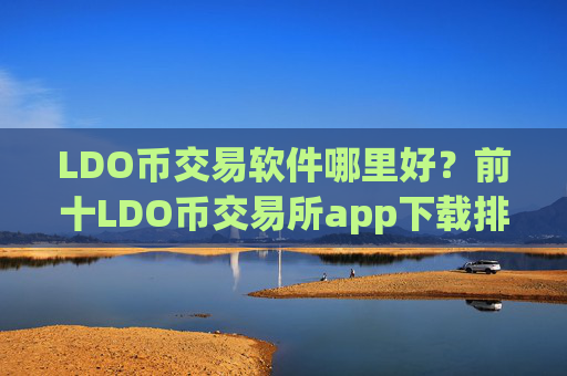 LDO币交易软件哪里好？前十LDO币交易所app下载排名榜