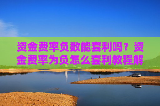 资金费率负数能套利吗？资金费率为负怎么套利教程解析