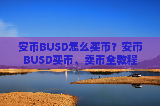 安币BUSD怎么买币？安币BUSD买币、卖币全教程