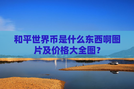 和平世界币是什么东西啊图片及价格大全图?