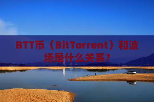 BTT币（BitTorrent）和波场是什么关系？