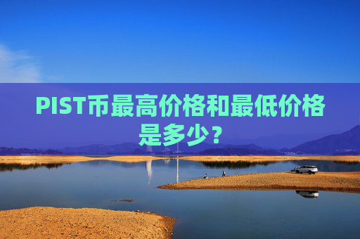 PIST币最高价格和最低价格是多少？