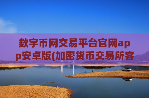 数字币网交易平台官网app安卓版(加密货币交易所客户端优选)