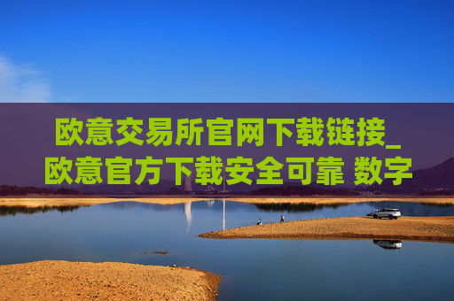 欧意交易所官网下载链接_欧意官方下载安全可靠 数字资产交易平台